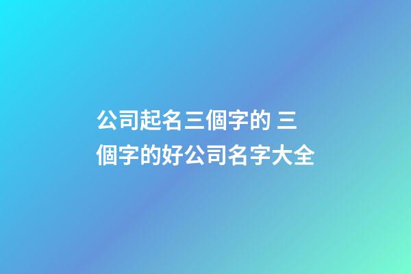 公司起名三個字的 三個字的好公司名字大全-第1張-公司起名-玄機派